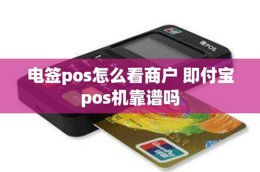 电签pos怎么看商户 即付宝pos机靠谱吗