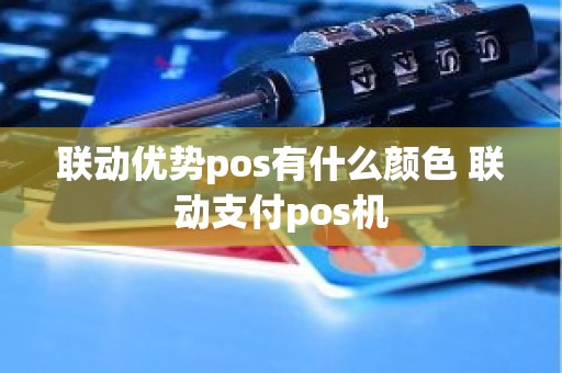 联动优势pos有什么颜色 联动支付pos机