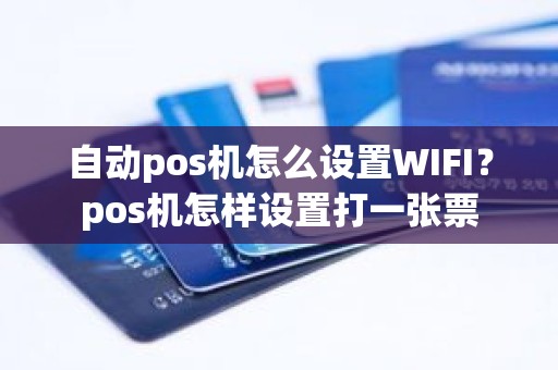 自动pos机怎么设置WIFI？pos机怎样设置打一张票