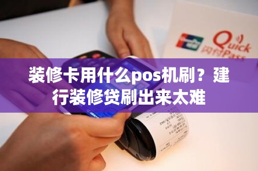 装修卡用什么pos机刷？建行装修贷刷出来太难