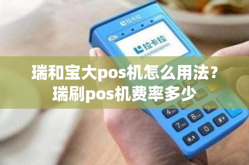 瑞和宝大pos机怎么用法？瑞刷pos机费率多少