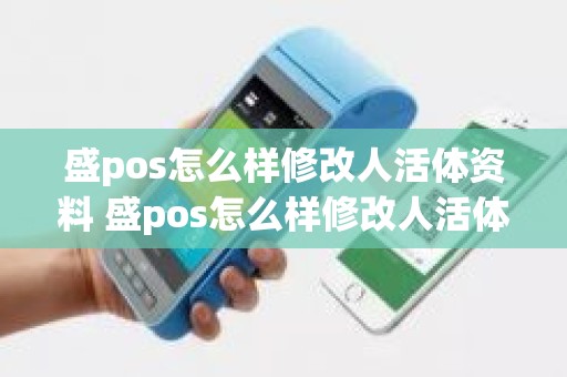 盛pos怎么样修改人活体资料 盛pos怎么样修改人活体资料