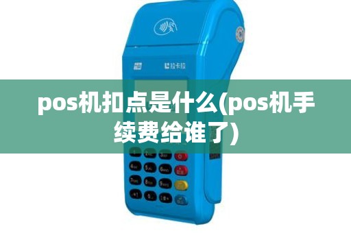 pos机扣点是什么(pos机手续费给谁了)