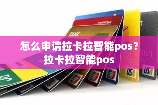 怎么申请拉卡拉智能pos？拉卡拉智能pos