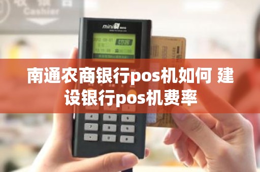 南通农商银行pos机如何 建设银行pos机费率