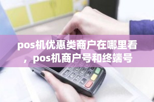 pos机优惠类商户在哪里看，pos机商户号和终端号