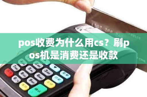 pos收费为什么用cs？刷pos机是消费还是收款