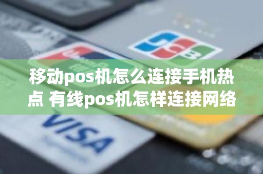 移动pos机怎么连接手机热点 有线pos机怎样连接网络