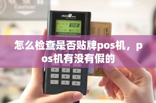 怎么检查是否贴牌pos机，pos机有没有假的