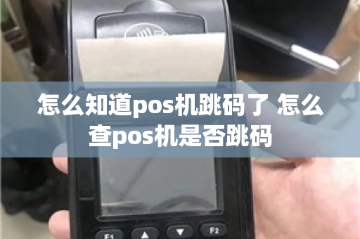 怎么知道pos机跳码了 怎么查pos机是否跳码