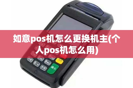 如意pos机怎么更换机主(个人pos机怎么用)