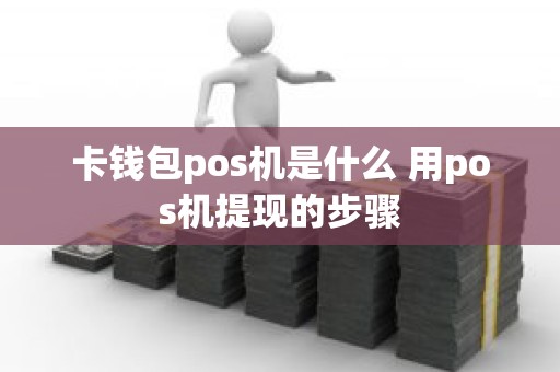 卡钱包pos机是什么 用pos机提现的步骤