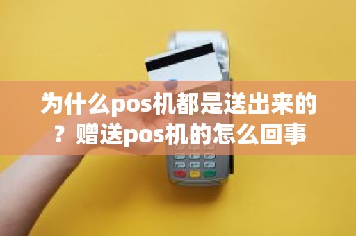 为什么pos机都是送出来的？赠送pos机的怎么回事