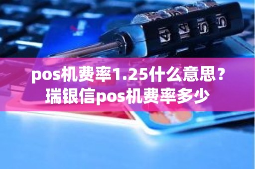 pos机费率1.25什么意思？瑞银信pos机费率多少