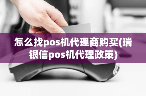 怎么找pos机代理商购买(瑞银信pos机代理政策)