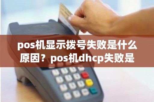 pos机显示拨号失败是什么原因？pos机dhcp失败是怎么回事