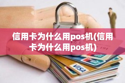 信用卡为什么用pos机(信用卡为什么用pos机)