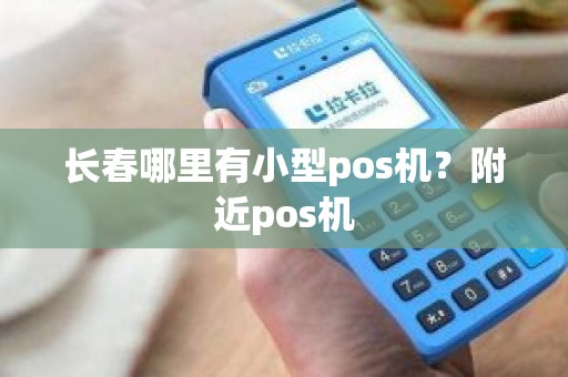 长春哪里有小型pos机？附近pos机