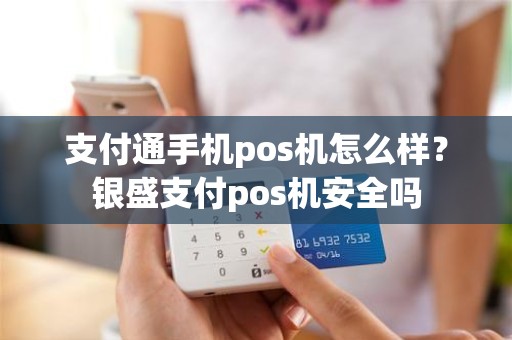 支付通手机pos机怎么样？银盛支付pos机安全吗