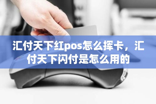 汇付天下红pos怎么挥卡，汇付天下闪付是怎么用的