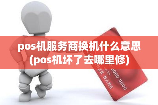 pos机服务商换机什么意思(pos机坏了去哪里修)