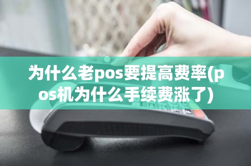 为什么老pos要提高费率(pos机为什么手续费涨了)