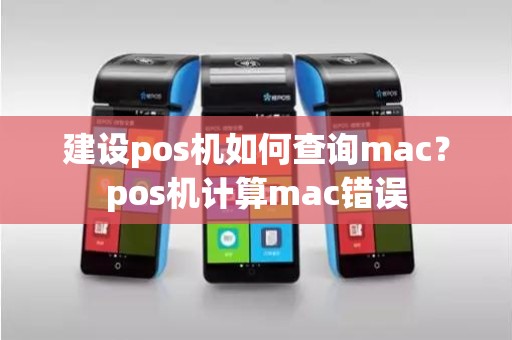 建设pos机如何查询mac？pos机计算mac错误