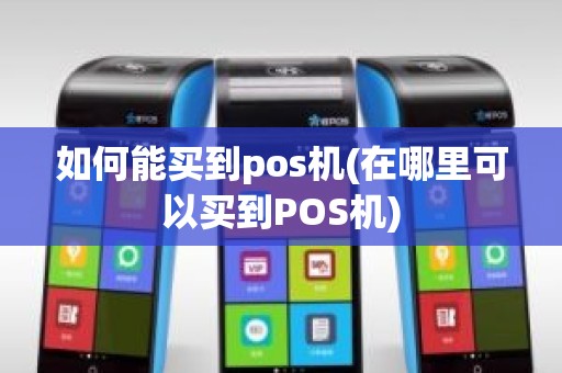 如何能买到pos机(在哪里可以买到POS机)