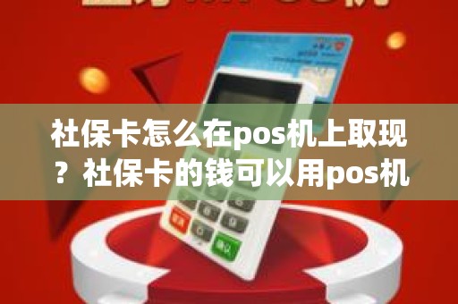 社保卡怎么在pos机上取现？社保卡的钱可以用pos机刷