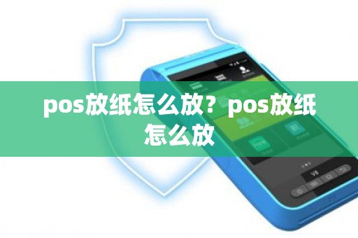 pos放纸怎么放？pos放纸怎么放