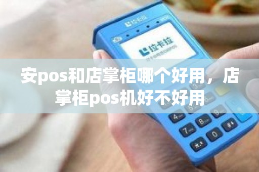 安pos和店掌柜哪个好用，店掌柜pos机好不好用