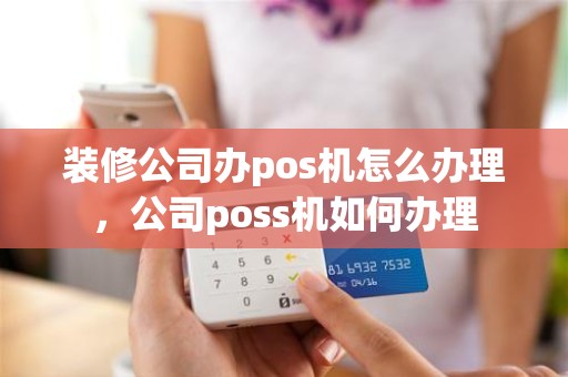 装修公司办pos机怎么办理，公司poss机如何办理