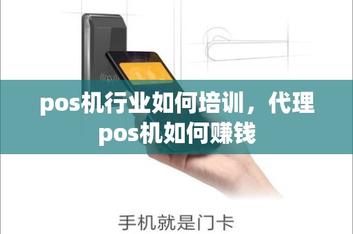 pos机行业如何培训，代理pos机如何赚钱