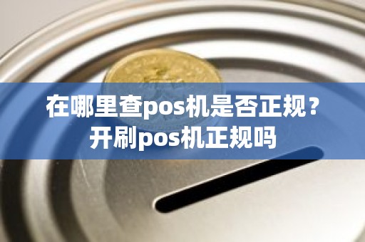 在哪里查pos机是否正规？开刷pos机正规吗