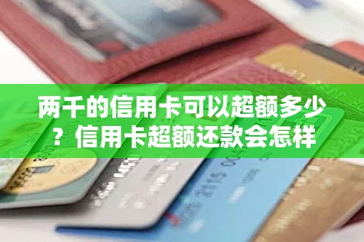 两千的信用卡可以超额多少？信用卡超额还款会怎样