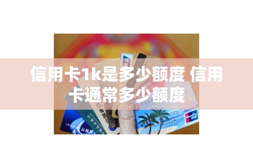 信用卡1k是多少额度 信用卡通常多少额度