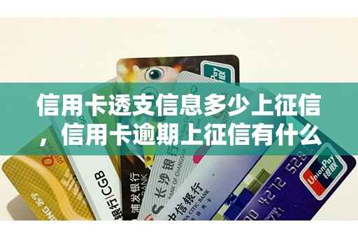 信用卡透支信息多少上征信，信用卡逾期上征信有什么影响