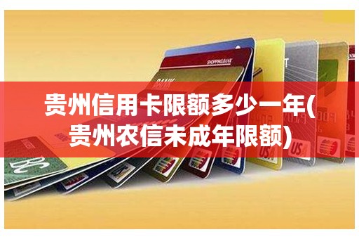 贵州信用卡限额多少一年(贵州农信未成年限额)