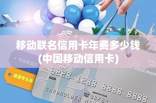 移动联名信用卡年费多少钱(中国移动信用卡)