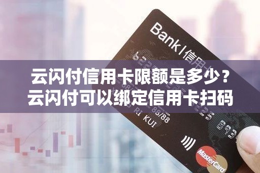 云闪付信用卡限额是多少？云闪付可以绑定信用卡扫码支付吗