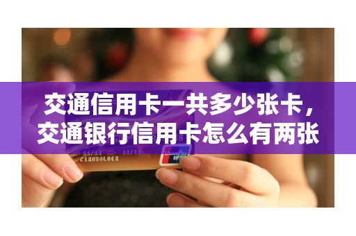 交通信用卡一共多少张卡，交通银行信用卡怎么有两张