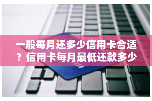 一般每月还多少信用卡合适？信用卡每月最低还款多少