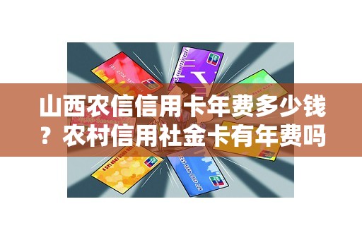 山西农信信用卡年费多少钱？农村信用社金卡有年费吗