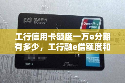 工行信用卡额度一万e分期有多少，工行融e借额度和信用卡共享吗