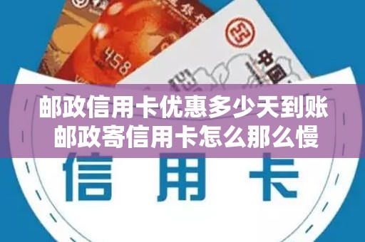 邮政信用卡优惠多少天到账 邮政寄信用卡怎么那么慢