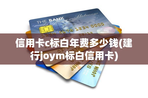 信用卡c标白年费多少钱(建行joym标白信用卡)