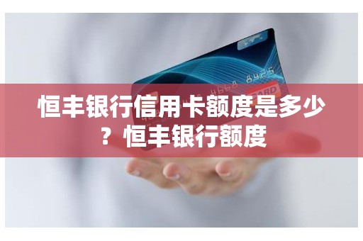 恒丰银行信用卡额度是多少？恒丰银行额度