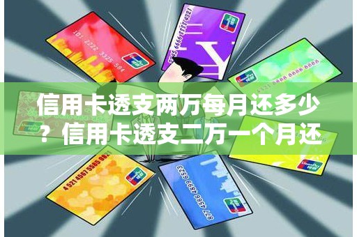 信用卡透支两万每月还多少？信用卡透支二万一个月还多少