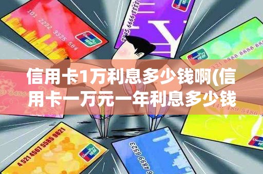 信用卡1万利息多少钱啊(信用卡一万元一年利息多少钱)