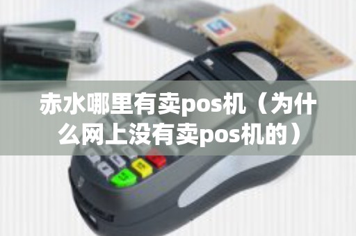 赤水哪里有卖pos机（为什么网上没有卖pos机的）